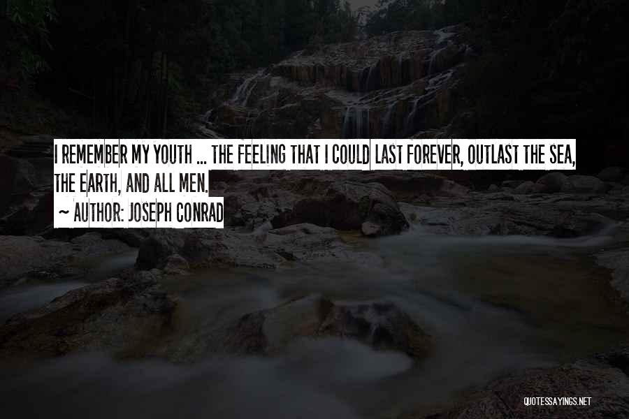 Joseph Conrad Quotes: I Remember My Youth ... The Feeling That I Could Last Forever, Outlast The Sea, The Earth, And All Men.