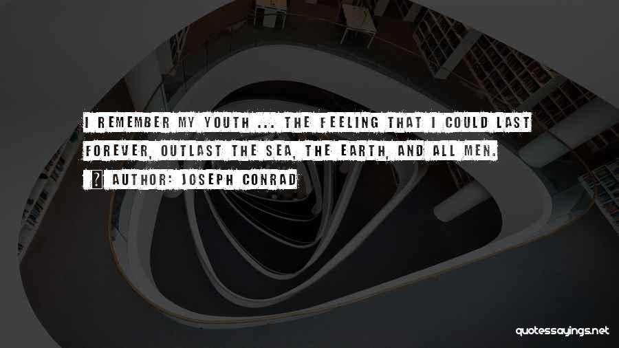 Joseph Conrad Quotes: I Remember My Youth ... The Feeling That I Could Last Forever, Outlast The Sea, The Earth, And All Men.