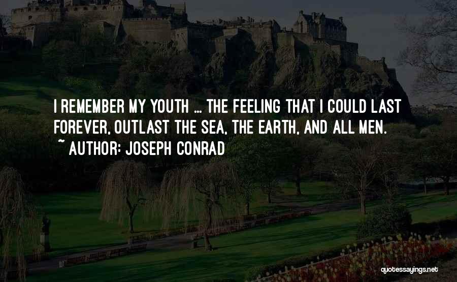 Joseph Conrad Quotes: I Remember My Youth ... The Feeling That I Could Last Forever, Outlast The Sea, The Earth, And All Men.