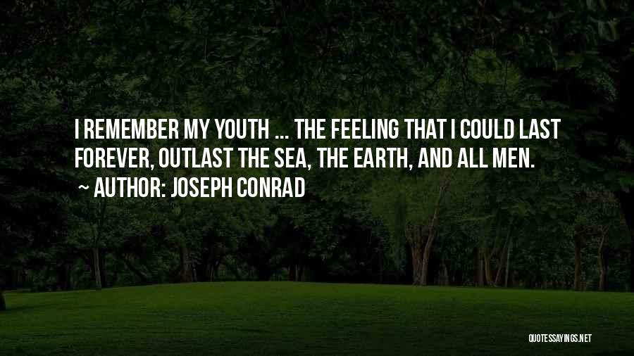 Joseph Conrad Quotes: I Remember My Youth ... The Feeling That I Could Last Forever, Outlast The Sea, The Earth, And All Men.