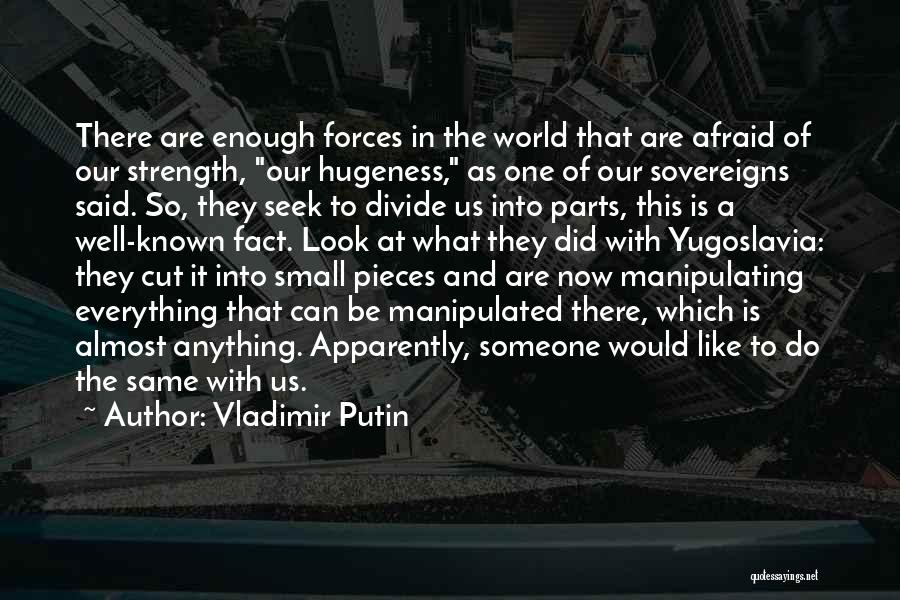 Vladimir Putin Quotes: There Are Enough Forces In The World That Are Afraid Of Our Strength, Our Hugeness, As One Of Our Sovereigns