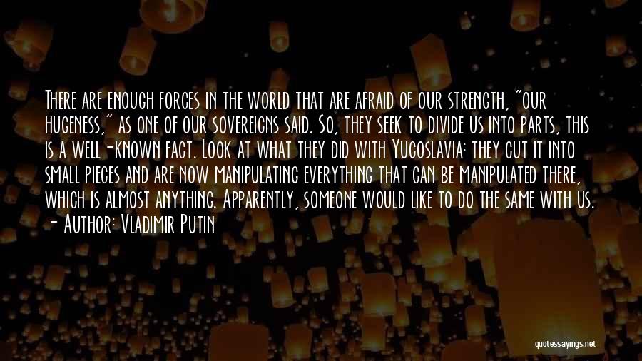 Vladimir Putin Quotes: There Are Enough Forces In The World That Are Afraid Of Our Strength, Our Hugeness, As One Of Our Sovereigns