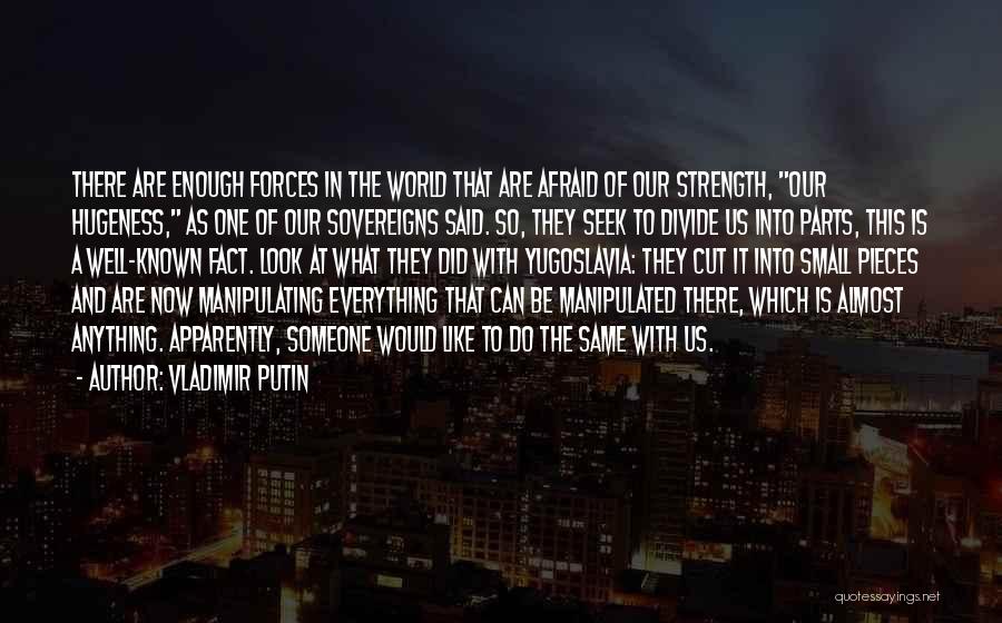 Vladimir Putin Quotes: There Are Enough Forces In The World That Are Afraid Of Our Strength, Our Hugeness, As One Of Our Sovereigns