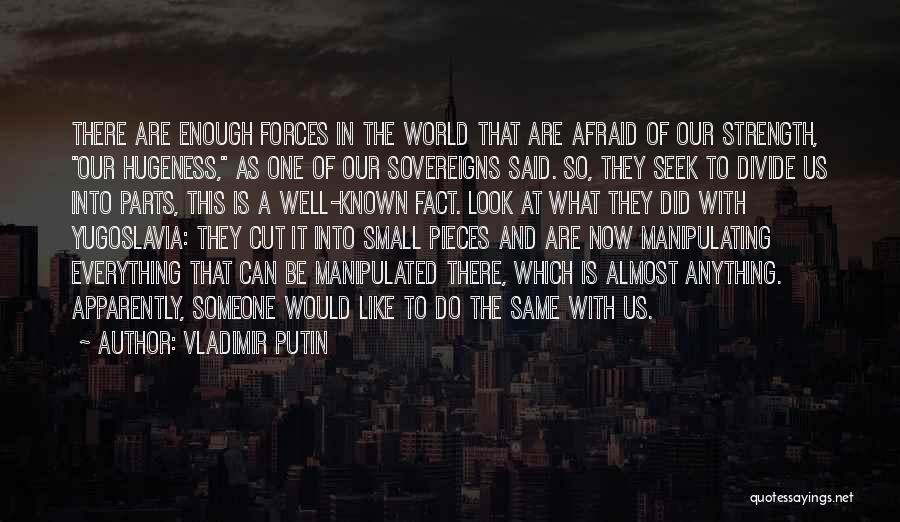 Vladimir Putin Quotes: There Are Enough Forces In The World That Are Afraid Of Our Strength, Our Hugeness, As One Of Our Sovereigns