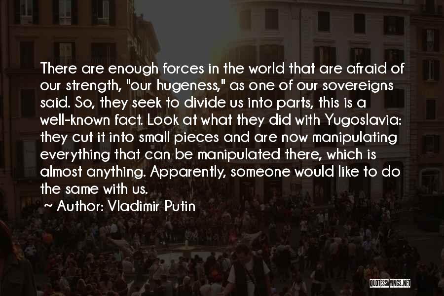 Vladimir Putin Quotes: There Are Enough Forces In The World That Are Afraid Of Our Strength, Our Hugeness, As One Of Our Sovereigns