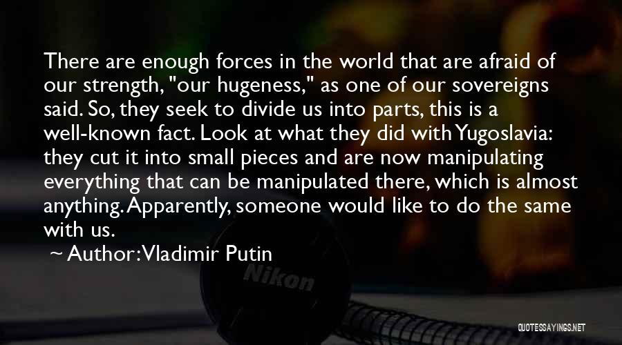 Vladimir Putin Quotes: There Are Enough Forces In The World That Are Afraid Of Our Strength, Our Hugeness, As One Of Our Sovereigns