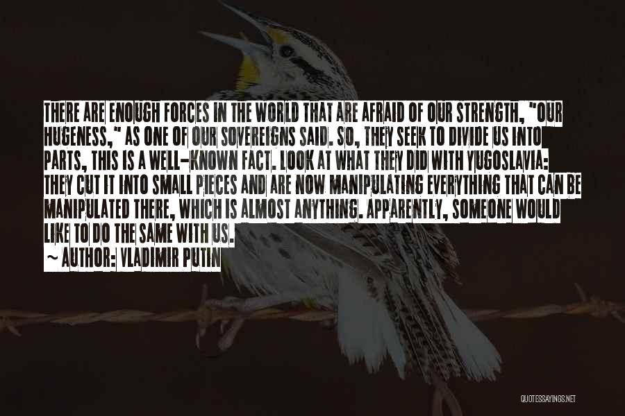 Vladimir Putin Quotes: There Are Enough Forces In The World That Are Afraid Of Our Strength, Our Hugeness, As One Of Our Sovereigns