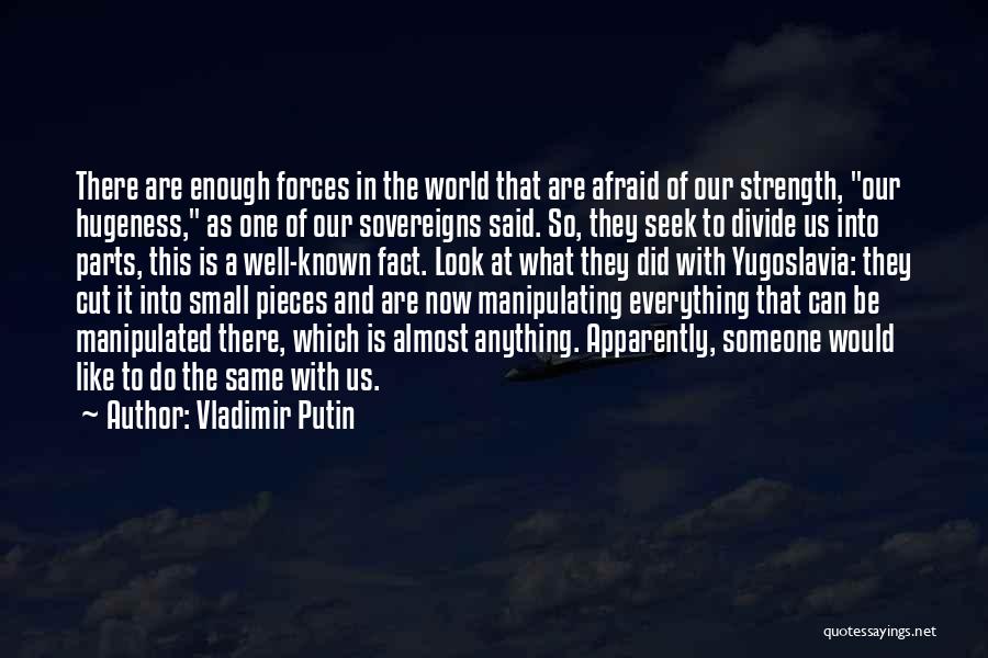 Vladimir Putin Quotes: There Are Enough Forces In The World That Are Afraid Of Our Strength, Our Hugeness, As One Of Our Sovereigns