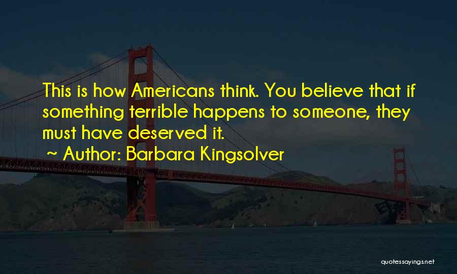 Barbara Kingsolver Quotes: This Is How Americans Think. You Believe That If Something Terrible Happens To Someone, They Must Have Deserved It.