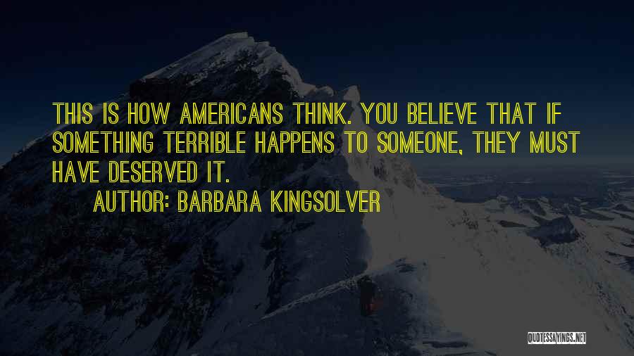 Barbara Kingsolver Quotes: This Is How Americans Think. You Believe That If Something Terrible Happens To Someone, They Must Have Deserved It.