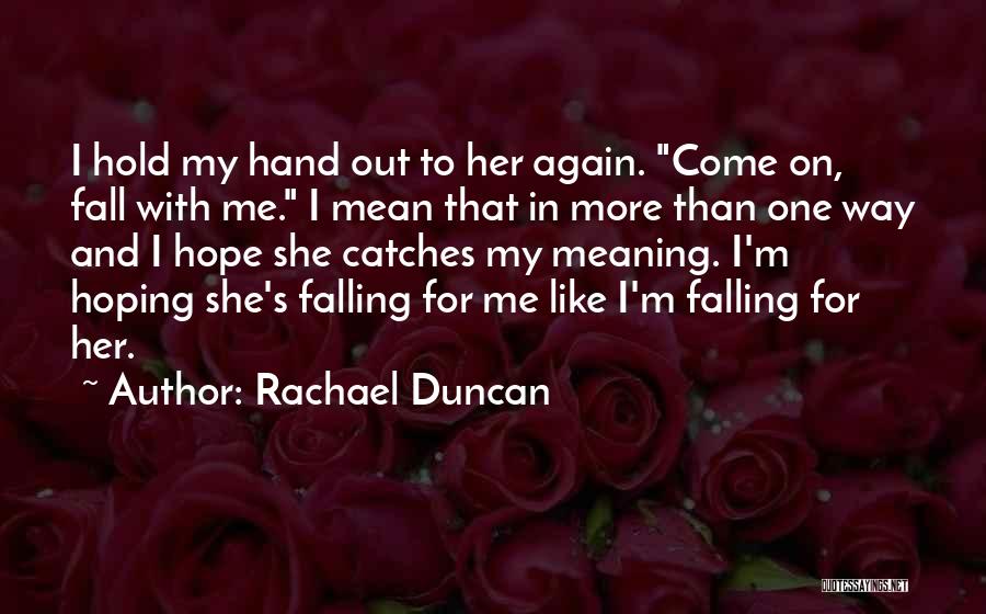 Rachael Duncan Quotes: I Hold My Hand Out To Her Again. Come On, Fall With Me. I Mean That In More Than One