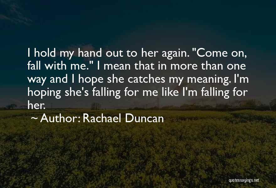Rachael Duncan Quotes: I Hold My Hand Out To Her Again. Come On, Fall With Me. I Mean That In More Than One