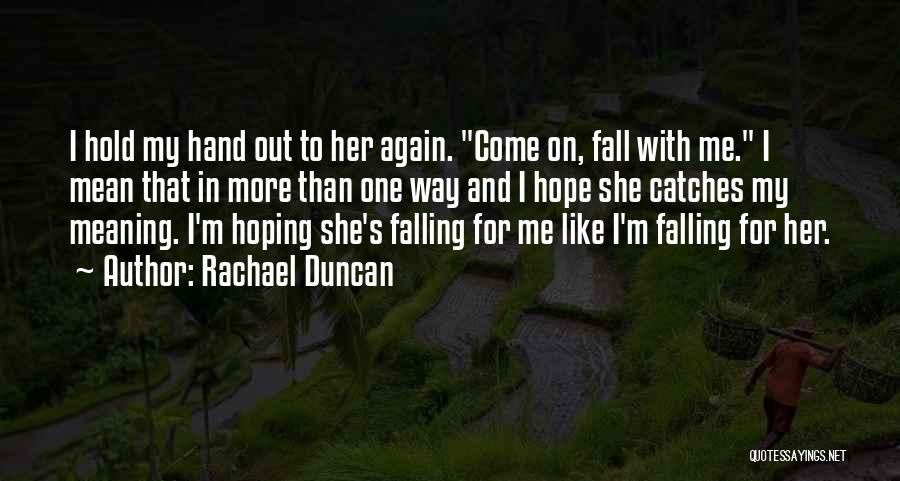 Rachael Duncan Quotes: I Hold My Hand Out To Her Again. Come On, Fall With Me. I Mean That In More Than One