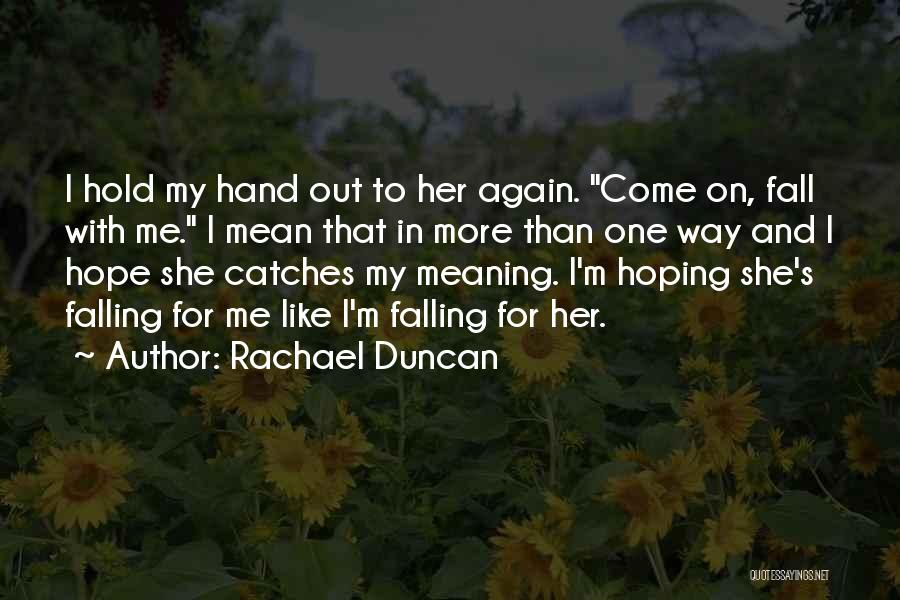 Rachael Duncan Quotes: I Hold My Hand Out To Her Again. Come On, Fall With Me. I Mean That In More Than One