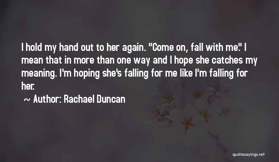 Rachael Duncan Quotes: I Hold My Hand Out To Her Again. Come On, Fall With Me. I Mean That In More Than One