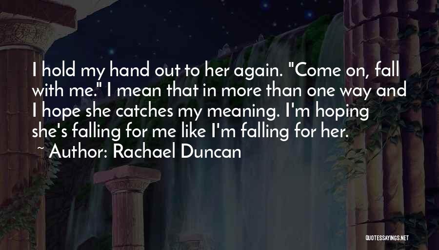 Rachael Duncan Quotes: I Hold My Hand Out To Her Again. Come On, Fall With Me. I Mean That In More Than One