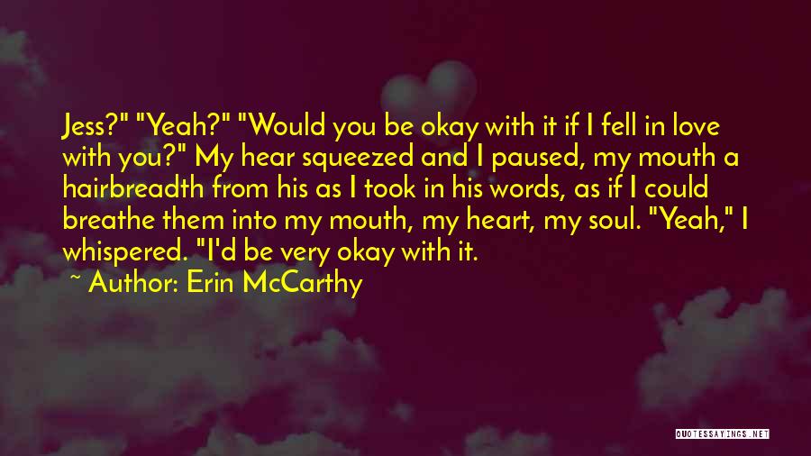 Erin McCarthy Quotes: Jess? Yeah? Would You Be Okay With It If I Fell In Love With You? My Hear Squeezed And I