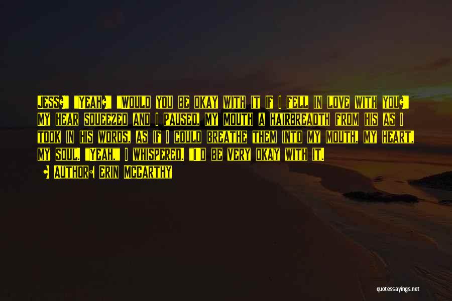 Erin McCarthy Quotes: Jess? Yeah? Would You Be Okay With It If I Fell In Love With You? My Hear Squeezed And I