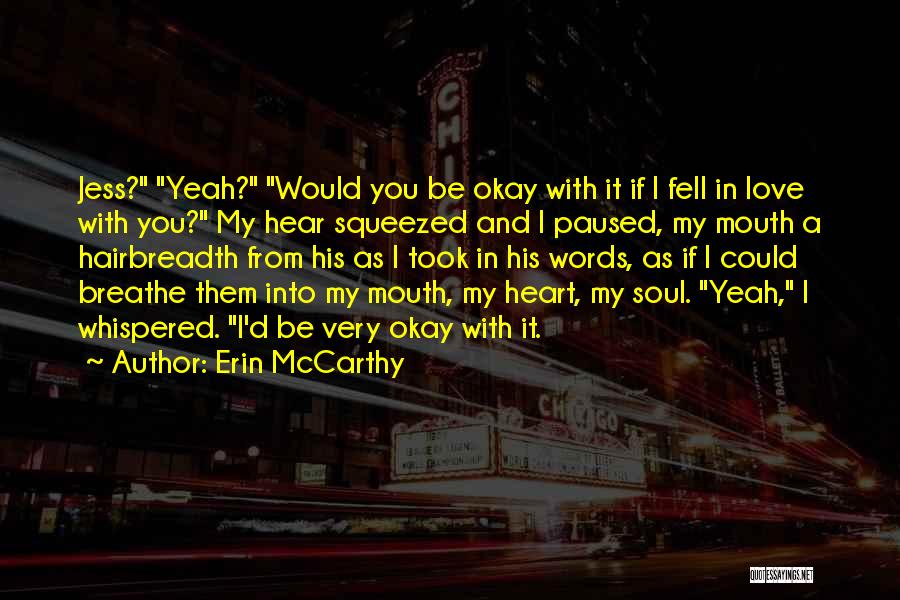 Erin McCarthy Quotes: Jess? Yeah? Would You Be Okay With It If I Fell In Love With You? My Hear Squeezed And I