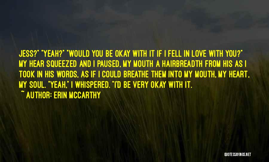 Erin McCarthy Quotes: Jess? Yeah? Would You Be Okay With It If I Fell In Love With You? My Hear Squeezed And I