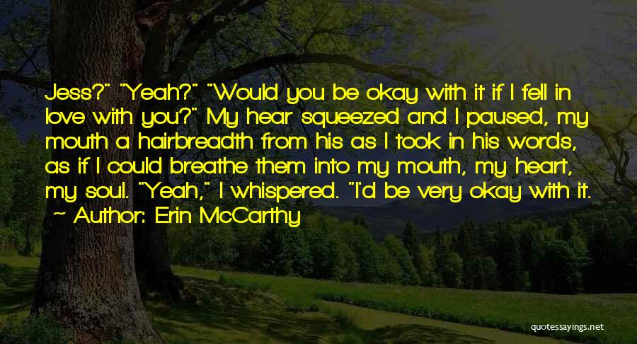 Erin McCarthy Quotes: Jess? Yeah? Would You Be Okay With It If I Fell In Love With You? My Hear Squeezed And I