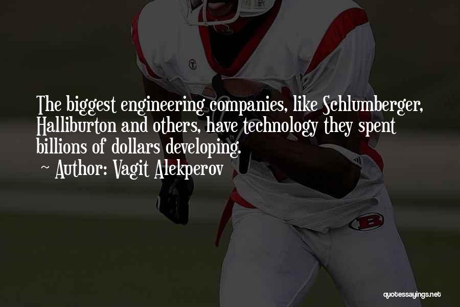 Vagit Alekperov Quotes: The Biggest Engineering Companies, Like Schlumberger, Halliburton And Others, Have Technology They Spent Billions Of Dollars Developing.