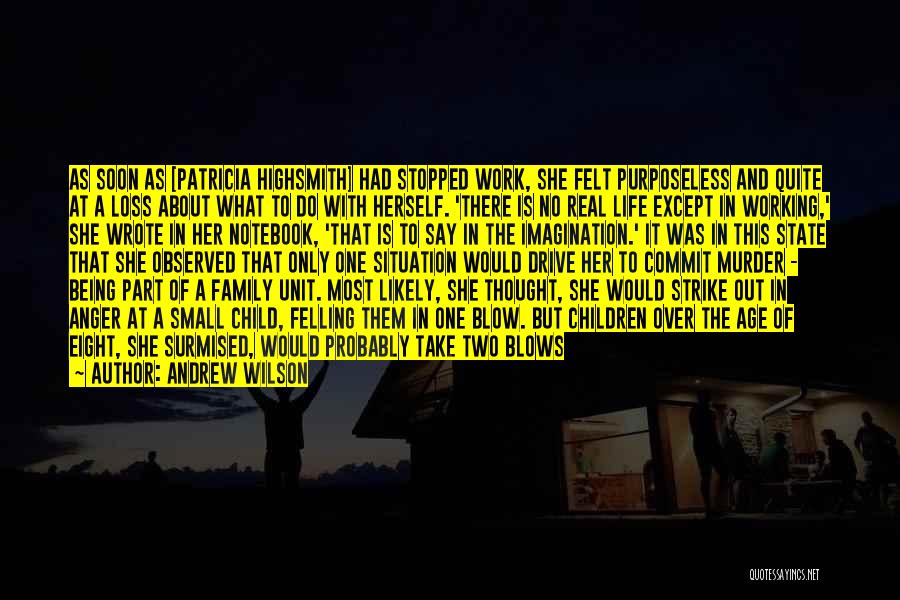 Andrew Wilson Quotes: As Soon As [patricia Highsmith] Had Stopped Work, She Felt Purposeless And Quite At A Loss About What To Do