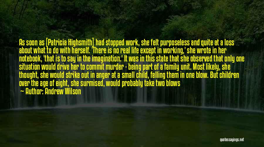 Andrew Wilson Quotes: As Soon As [patricia Highsmith] Had Stopped Work, She Felt Purposeless And Quite At A Loss About What To Do