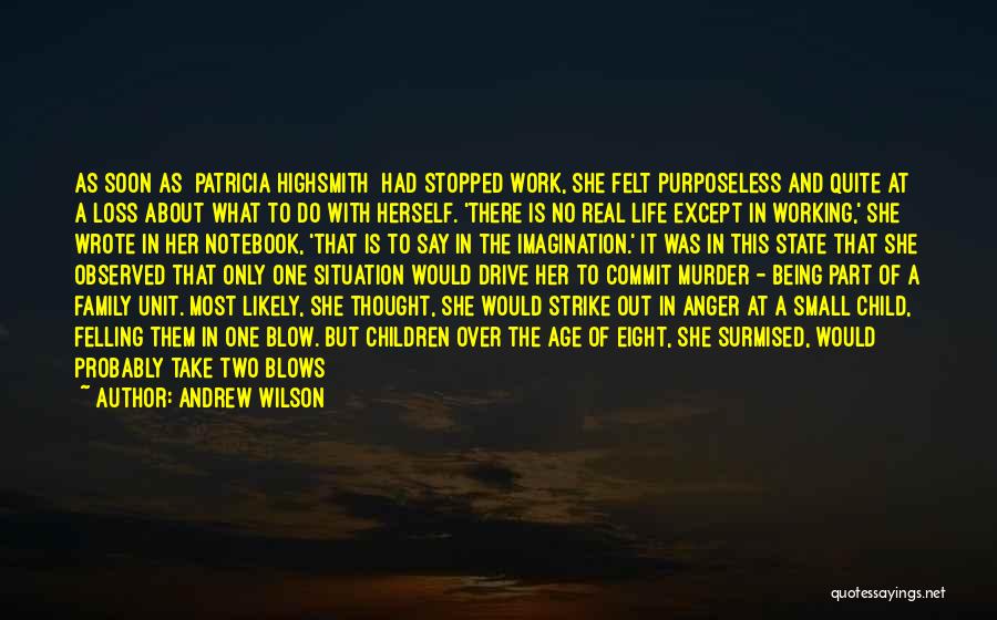 Andrew Wilson Quotes: As Soon As [patricia Highsmith] Had Stopped Work, She Felt Purposeless And Quite At A Loss About What To Do