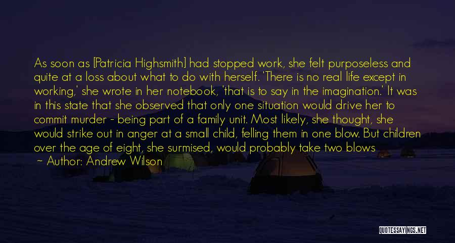 Andrew Wilson Quotes: As Soon As [patricia Highsmith] Had Stopped Work, She Felt Purposeless And Quite At A Loss About What To Do