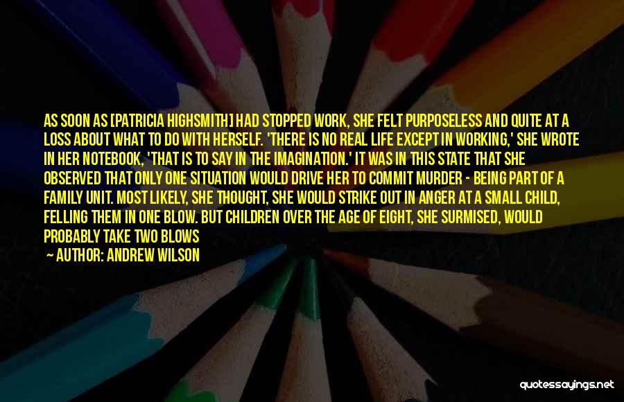 Andrew Wilson Quotes: As Soon As [patricia Highsmith] Had Stopped Work, She Felt Purposeless And Quite At A Loss About What To Do