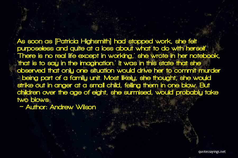 Andrew Wilson Quotes: As Soon As [patricia Highsmith] Had Stopped Work, She Felt Purposeless And Quite At A Loss About What To Do