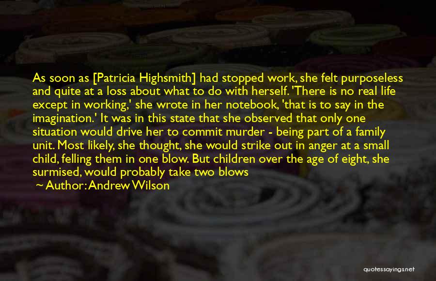 Andrew Wilson Quotes: As Soon As [patricia Highsmith] Had Stopped Work, She Felt Purposeless And Quite At A Loss About What To Do