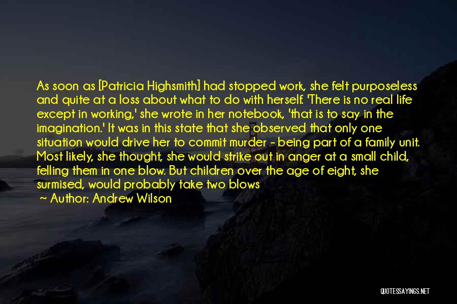 Andrew Wilson Quotes: As Soon As [patricia Highsmith] Had Stopped Work, She Felt Purposeless And Quite At A Loss About What To Do