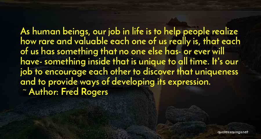 Fred Rogers Quotes: As Human Beings, Our Job In Life Is To Help People Realize How Rare And Valuable Each One Of Us