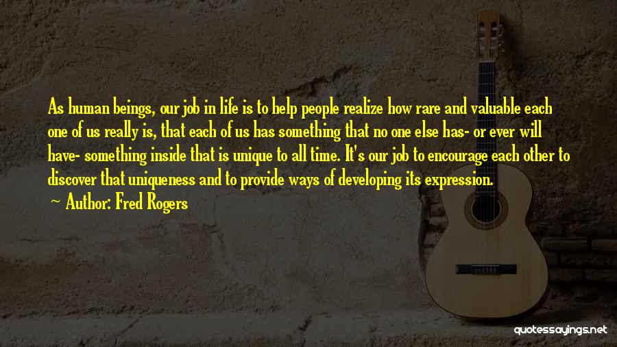 Fred Rogers Quotes: As Human Beings, Our Job In Life Is To Help People Realize How Rare And Valuable Each One Of Us