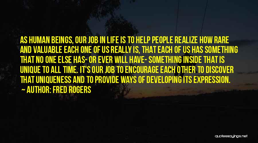 Fred Rogers Quotes: As Human Beings, Our Job In Life Is To Help People Realize How Rare And Valuable Each One Of Us