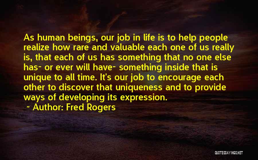 Fred Rogers Quotes: As Human Beings, Our Job In Life Is To Help People Realize How Rare And Valuable Each One Of Us