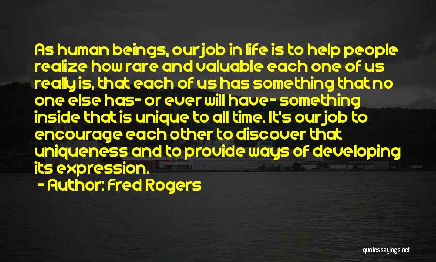 Fred Rogers Quotes: As Human Beings, Our Job In Life Is To Help People Realize How Rare And Valuable Each One Of Us