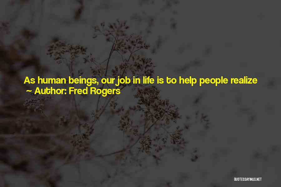 Fred Rogers Quotes: As Human Beings, Our Job In Life Is To Help People Realize How Rare And Valuable Each One Of Us