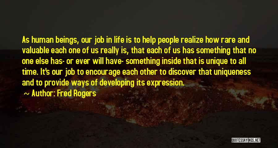 Fred Rogers Quotes: As Human Beings, Our Job In Life Is To Help People Realize How Rare And Valuable Each One Of Us