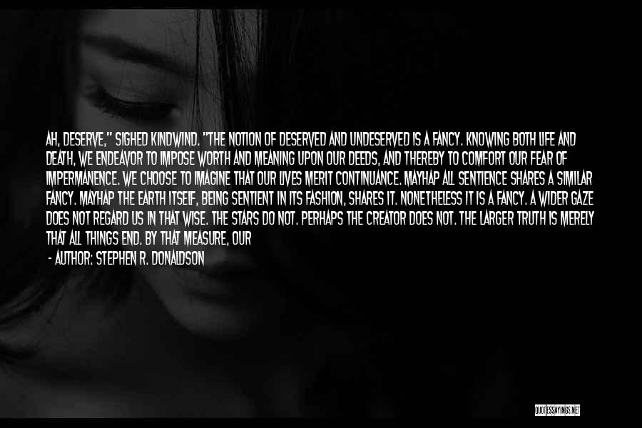 Stephen R. Donaldson Quotes: Ah, Deserve, Sighed Kindwind. The Notion Of Deserved And Undeserved Is A Fancy. Knowing Both Life And Death, We Endeavor