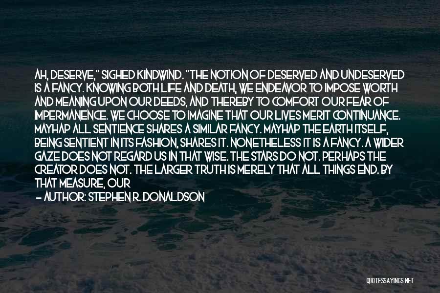 Stephen R. Donaldson Quotes: Ah, Deserve, Sighed Kindwind. The Notion Of Deserved And Undeserved Is A Fancy. Knowing Both Life And Death, We Endeavor