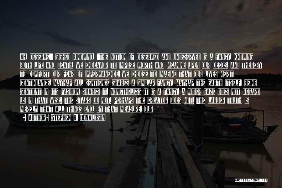 Stephen R. Donaldson Quotes: Ah, Deserve, Sighed Kindwind. The Notion Of Deserved And Undeserved Is A Fancy. Knowing Both Life And Death, We Endeavor