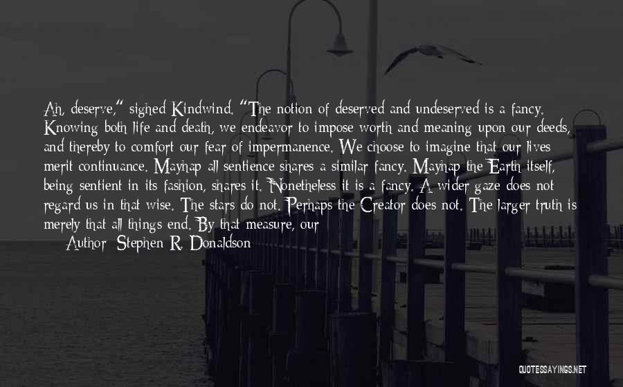 Stephen R. Donaldson Quotes: Ah, Deserve, Sighed Kindwind. The Notion Of Deserved And Undeserved Is A Fancy. Knowing Both Life And Death, We Endeavor