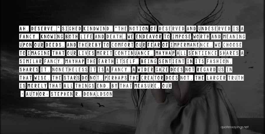 Stephen R. Donaldson Quotes: Ah, Deserve, Sighed Kindwind. The Notion Of Deserved And Undeserved Is A Fancy. Knowing Both Life And Death, We Endeavor