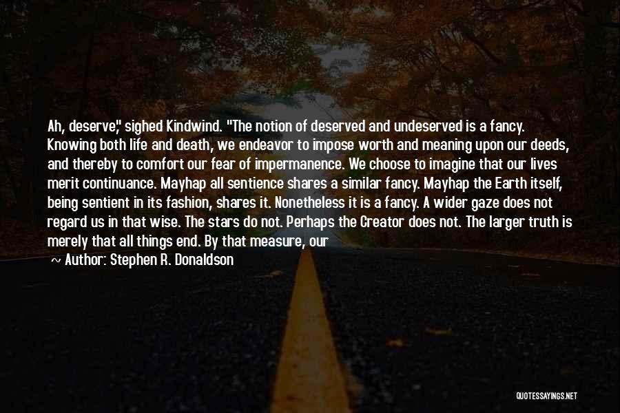 Stephen R. Donaldson Quotes: Ah, Deserve, Sighed Kindwind. The Notion Of Deserved And Undeserved Is A Fancy. Knowing Both Life And Death, We Endeavor