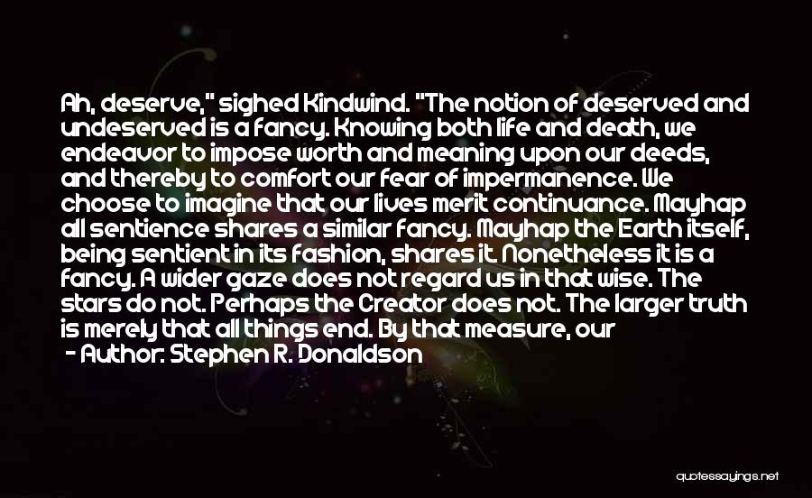 Stephen R. Donaldson Quotes: Ah, Deserve, Sighed Kindwind. The Notion Of Deserved And Undeserved Is A Fancy. Knowing Both Life And Death, We Endeavor