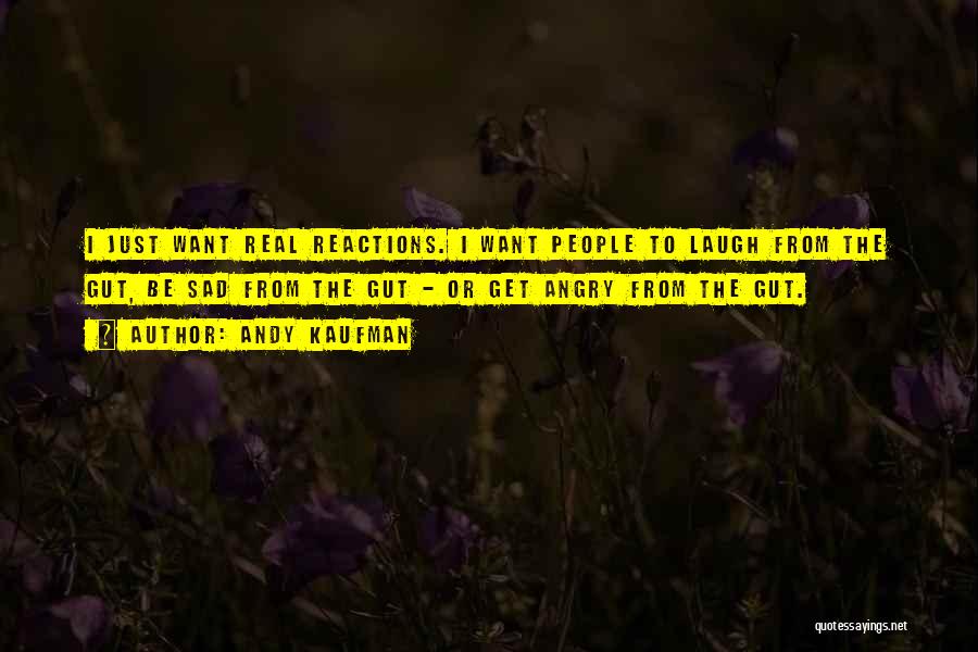 Andy Kaufman Quotes: I Just Want Real Reactions. I Want People To Laugh From The Gut, Be Sad From The Gut - Or