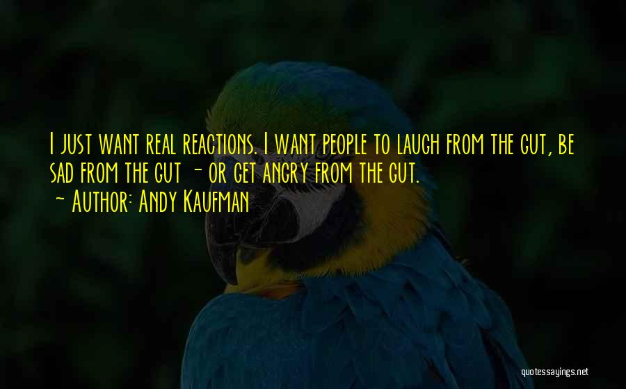 Andy Kaufman Quotes: I Just Want Real Reactions. I Want People To Laugh From The Gut, Be Sad From The Gut - Or